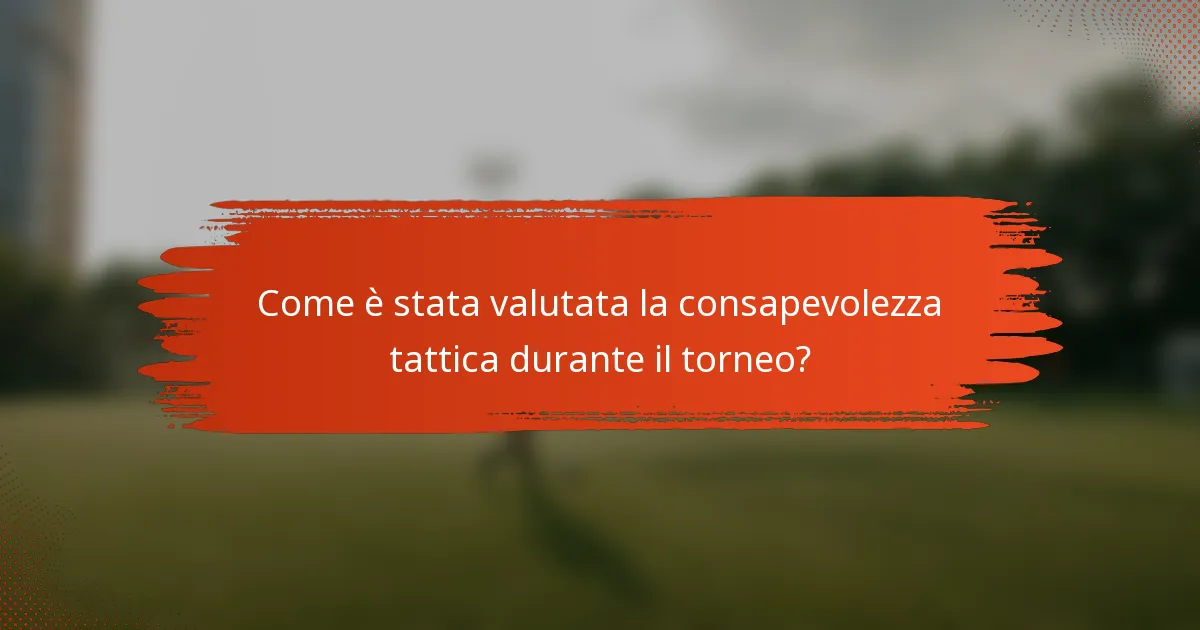 Come è stata valutata la consapevolezza tattica durante il torneo?