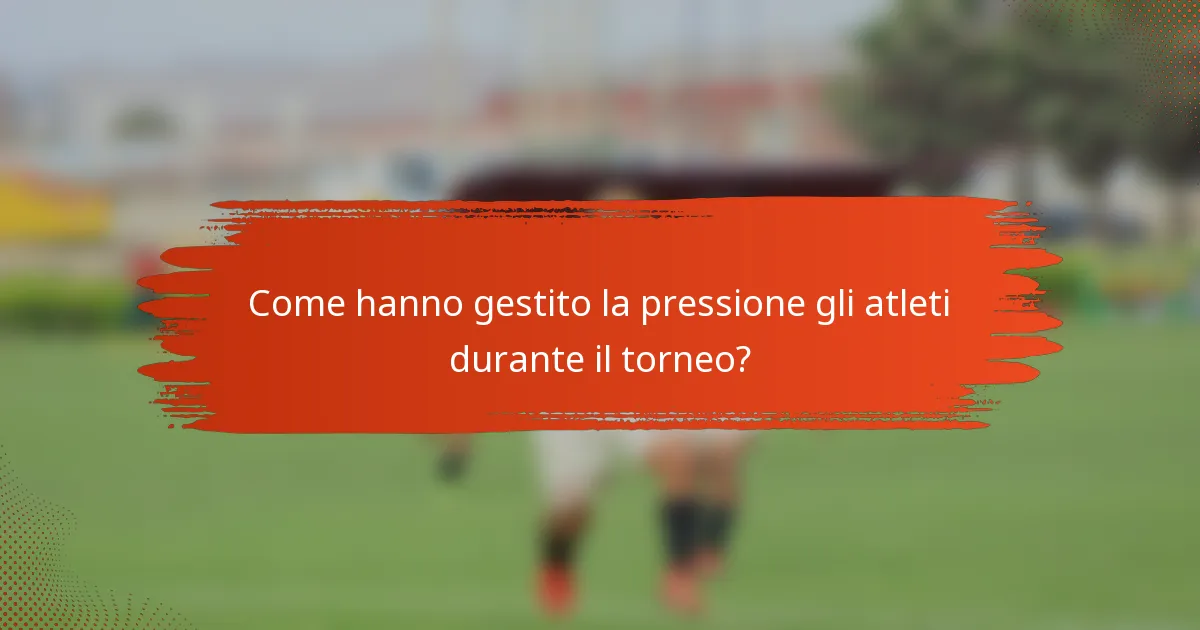 Come hanno gestito la pressione gli atleti durante il torneo?