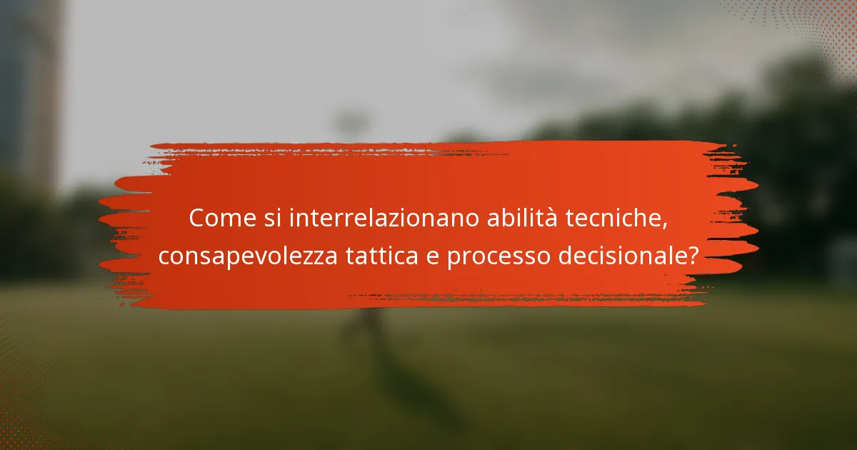 Come si interrelazionano abilità tecniche, consapevolezza tattica e processo decisionale?