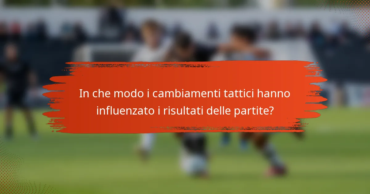 In che modo i cambiamenti tattici hanno influenzato i risultati delle partite?