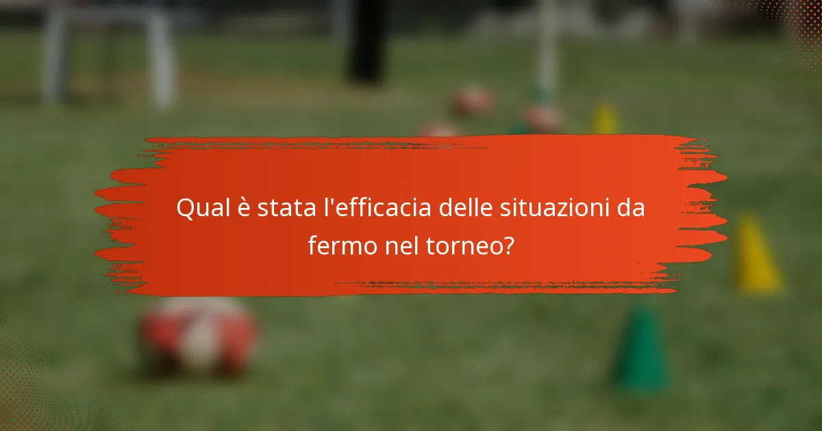 Qual è stata l'efficacia delle situazioni da fermo nel torneo?