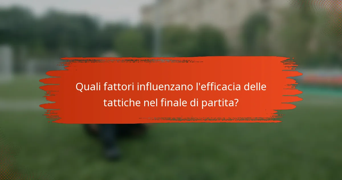 Quali fattori influenzano l'efficacia delle tattiche nel finale di partita?