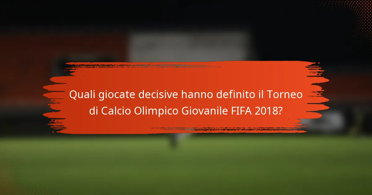 Quali giocate decisive hanno definito il Torneo di Calcio Olimpico Giovanile FIFA 2018?
