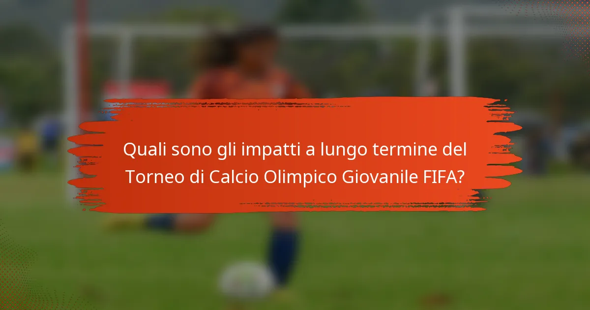 Quali sono gli impatti a lungo termine del Torneo di Calcio Olimpico Giovanile FIFA?