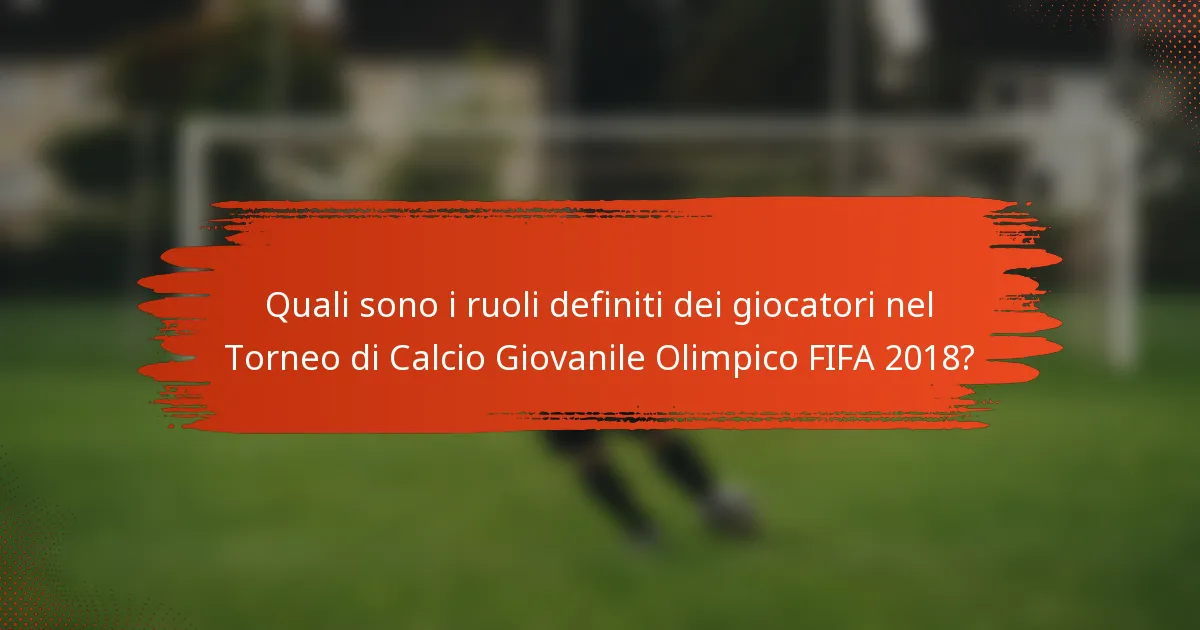 Quali sono i ruoli definiti dei giocatori nel Torneo di Calcio Giovanile Olimpico FIFA 2018?