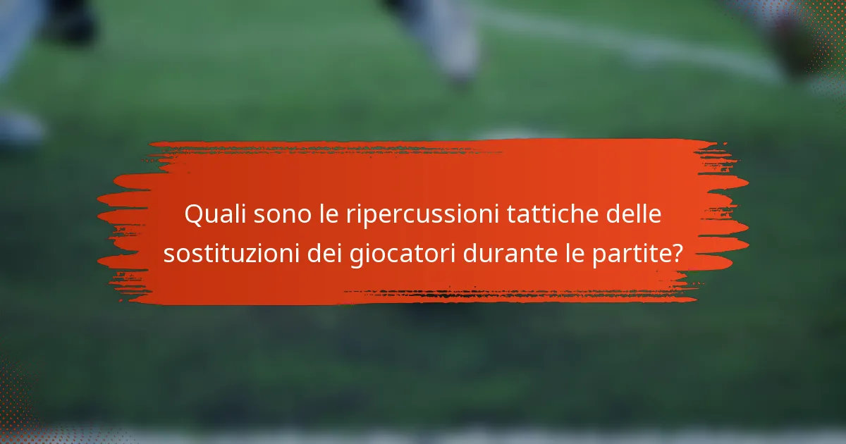 Quali sono le ripercussioni tattiche delle sostituzioni dei giocatori durante le partite?