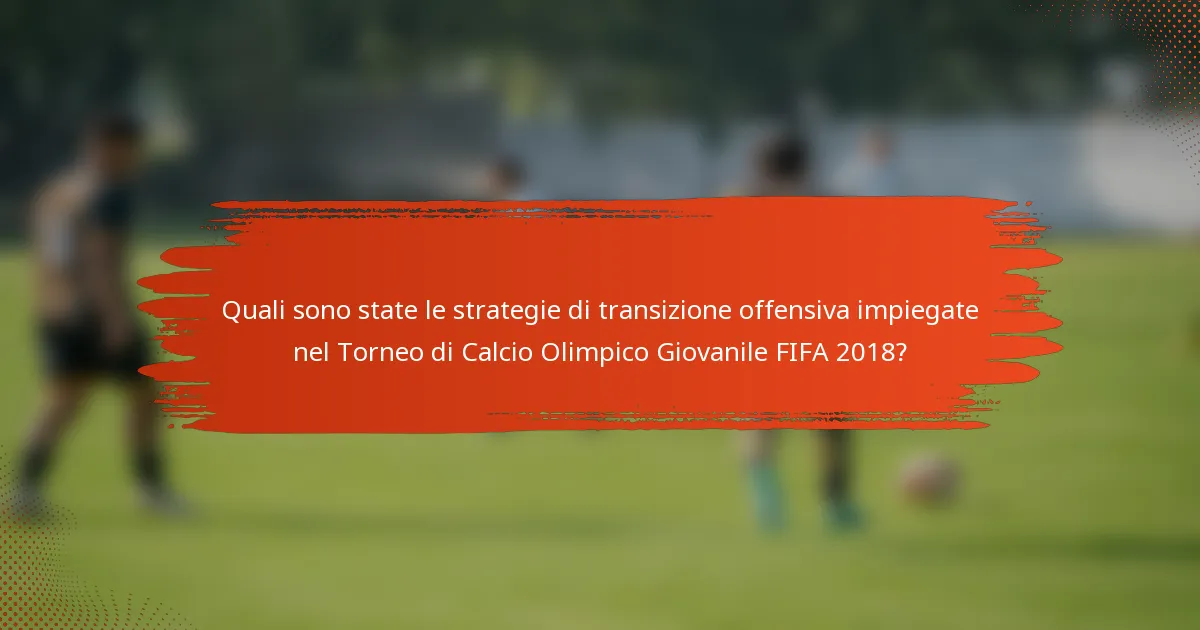 Quali sono state le strategie di transizione offensiva impiegate nel Torneo di Calcio Olimpico Giovanile FIFA 2018?