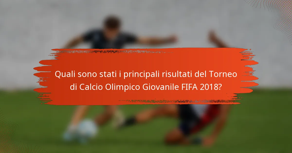 Quali sono stati i principali risultati del Torneo di Calcio Olimpico Giovanile FIFA 2018?