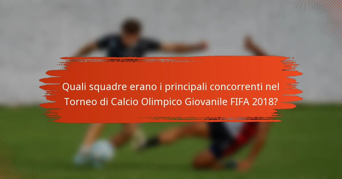 Quali squadre erano i principali concorrenti nel Torneo di Calcio Olimpico Giovanile FIFA 2018?