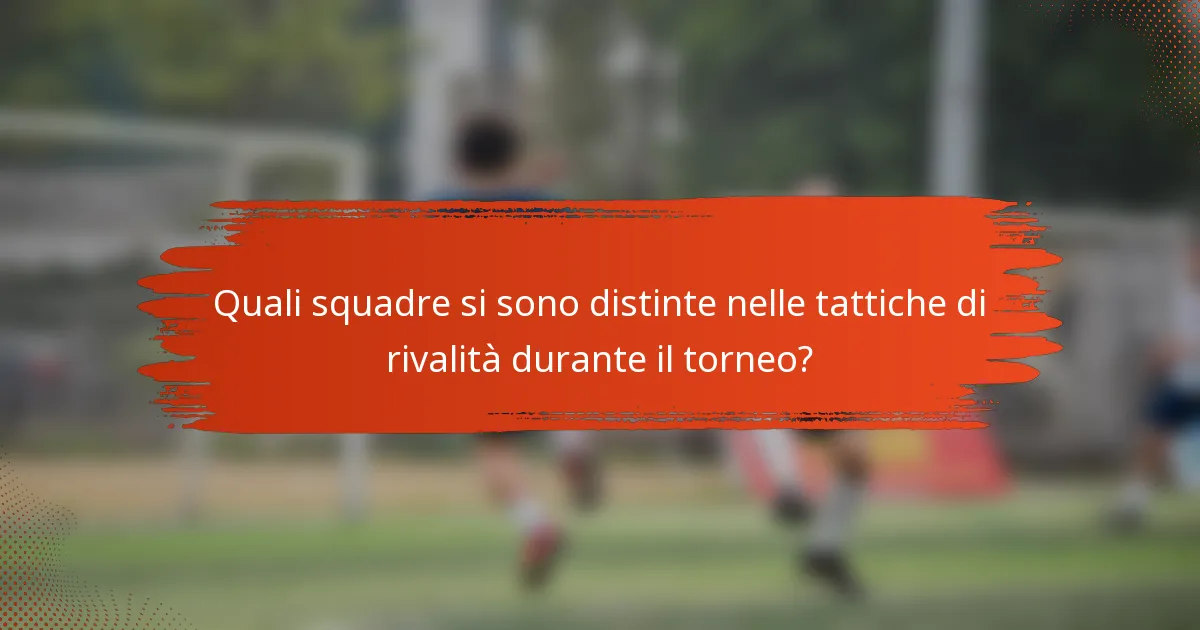 Quali squadre si sono distinte nelle tattiche di rivalità durante il torneo?