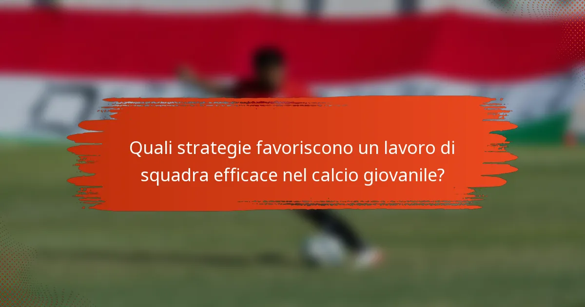 Quali strategie favoriscono un lavoro di squadra efficace nel calcio giovanile?