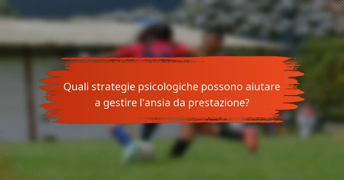 Quali strategie psicologiche possono aiutare a gestire l'ansia da prestazione?